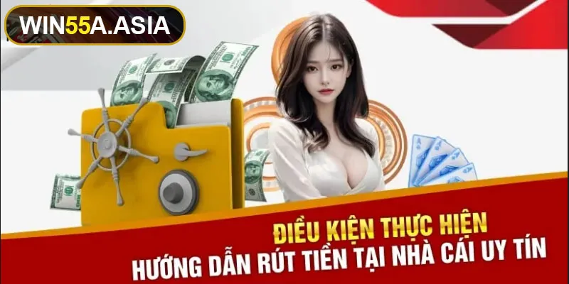 Điều kiện cần nắm vững khi rút tiền Win55